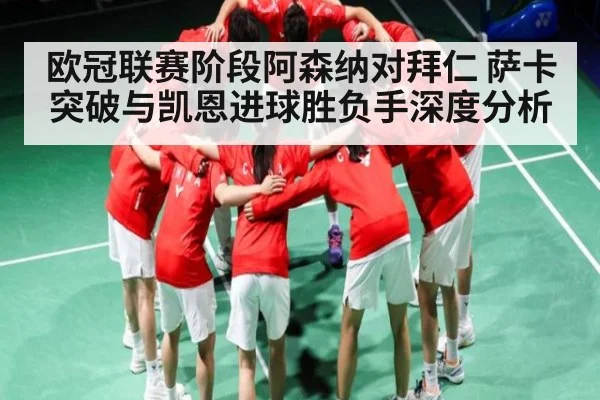 欧冠联赛阶段阿森纳对拜仁 萨卡突破与凯恩进球胜负手深度分析 - kaiyun app