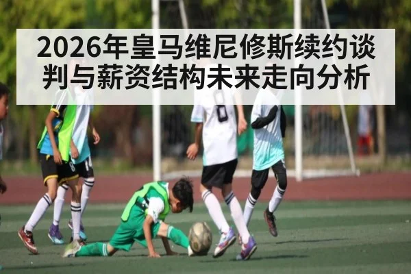 2026年皇马维尼修斯续约谈判与薪资结构未来走向分析（kaiyun app）